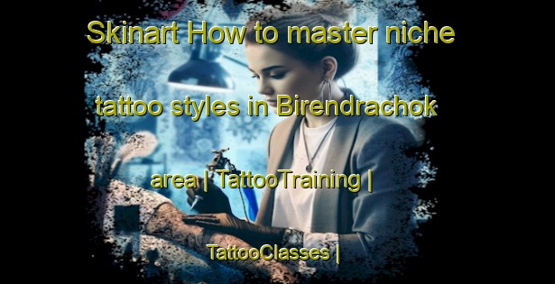 Skinart How to master niche tattoo styles in Birendrachok area | TattooTraining | TattooClasses | SkinartTraining-Nepal